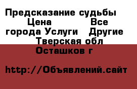 Предсказание судьбы . › Цена ­ 1 100 - Все города Услуги » Другие   . Тверская обл.,Осташков г.